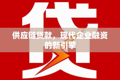 观音供应链贷款，现代企业融资的新引擎