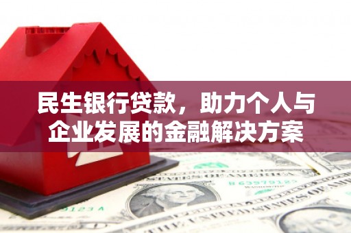 昌图民生银行贷款，助力个人与企业发展的金融解决方案