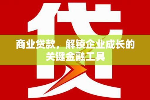 鸡冠商业贷款，解锁企业成长的关键金融工具