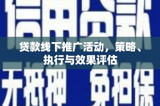 雨花贷款线下推广活动，策略、执行与效果评估
