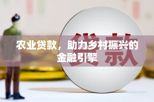 甘谷农业贷款，助力乡村振兴的金融引擎