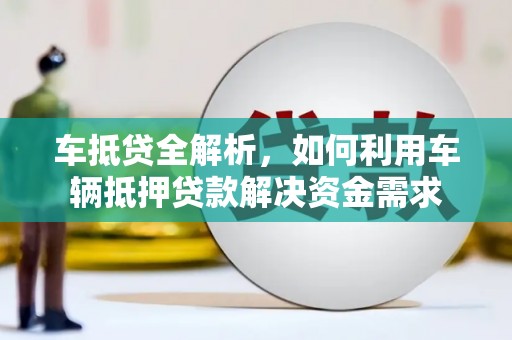 阳江车抵贷全解析，如何利用车辆抵押贷款解决资金需求
