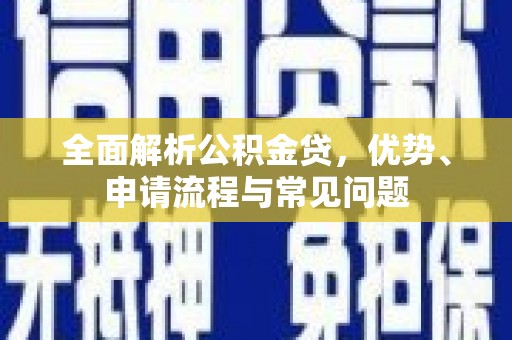 麻城全面解析公积金贷，优势、申请流程与常见问题