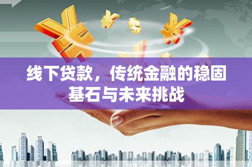 固镇线下贷款，传统金融的稳固基石与未来挑战
