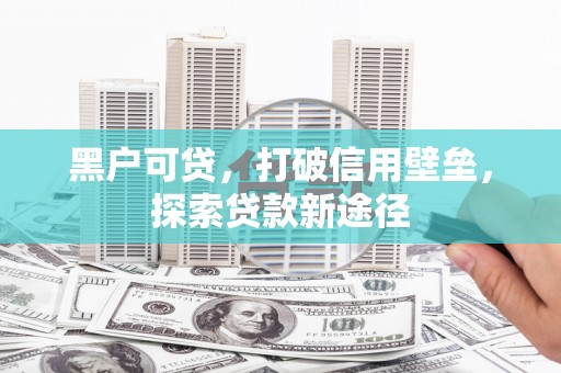 双台子黑户可贷，打破信用壁垒，探索贷款新途径