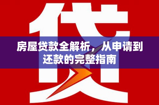 义马房屋贷款全解析，从申请到还款的完整指南