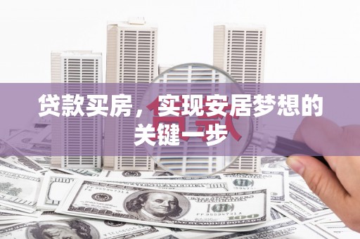 屯溪贷款买房，实现安居梦想的关键一步