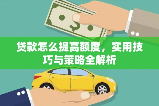 锡林浩特贷款怎么提高额度，实用技巧与策略全解析