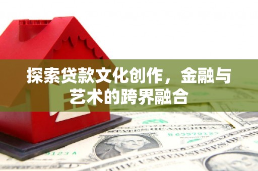 安陆探索贷款文化创作，金融与艺术的跨界融合