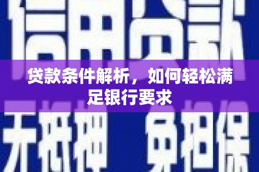 衡东贷款条件解析，如何轻松满足银行要求