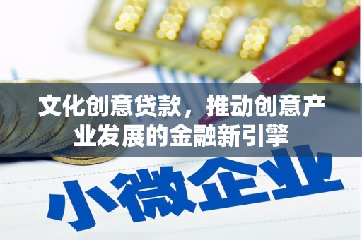 山海关文化创意贷款，推动创意产业发展的金融新引擎