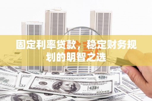 临淄固定利率贷款，稳定财务规划的明智之选