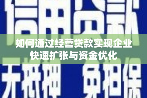 保康如何通过经营贷款实现企业快速扩张与资金优化