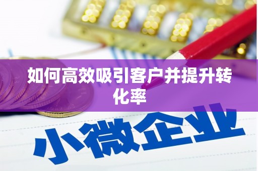 甘孜如何高效吸引客户并提升转化率