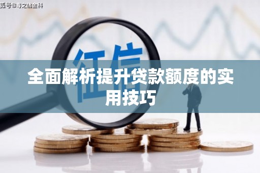 茄子河全面解析提升贷款额度的实用技巧
