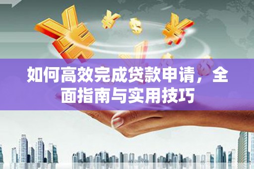 阳泉如何高效完成贷款申请，全面指南与实用技巧