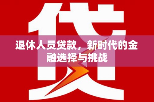雨山退休人员贷款，新时代的金融选择与挑战
