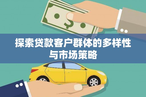 扶绥探索贷款客户群体的多样性与市场策略