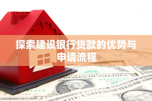 开平探索建设银行贷款的优势与申请流程