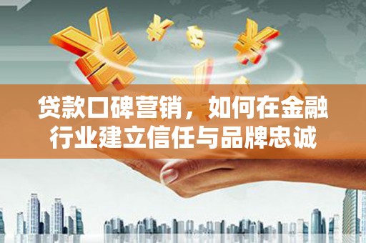 前锋贷款口碑营销，如何在金融行业建立信任与品牌忠诚