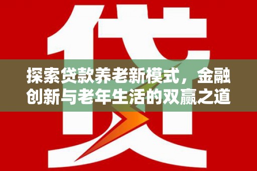 汉源探索贷款养老新模式，金融创新与老年生活的双赢之道