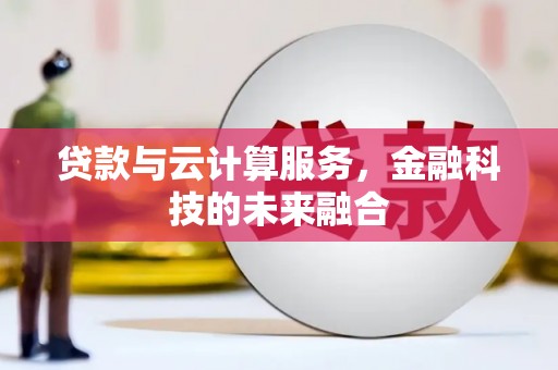 无极贷款与云计算服务，金融科技的未来融合