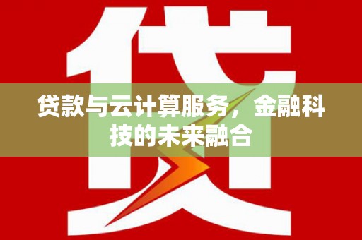 从化贷款与云计算服务，金融科技的未来融合