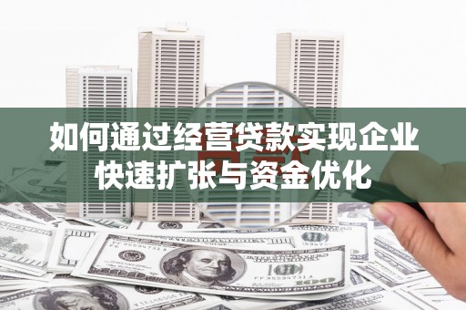 郴州如何通过经营贷款实现企业快速扩张与资金优化
