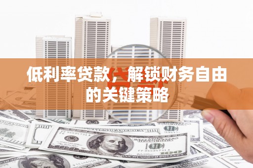 龙游低利率贷款，解锁财务自由的关键策略