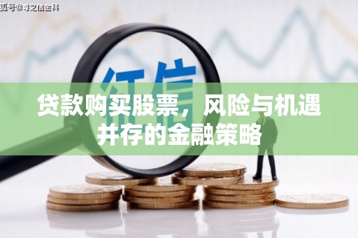 富县贷款购买股票，风险与机遇并存的金融策略