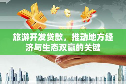 光泽旅游开发贷款，推动地方经济与生态双赢的关键
