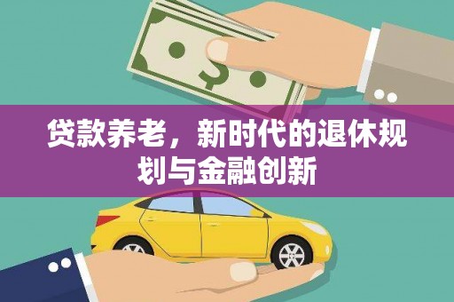 吴桥贷款养老，新时代的退休规划与金融创新