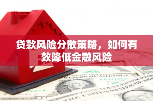昌图贷款风险分散策略，如何有效降低金融风险