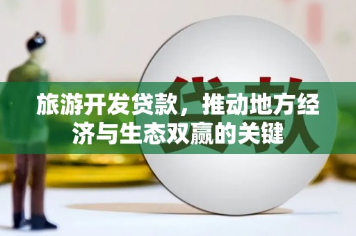 大名旅游开发贷款，推动地方经济与生态双赢的关键