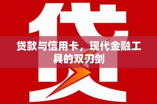 浔阳贷款与信用卡，现代金融工具的双刃剑
