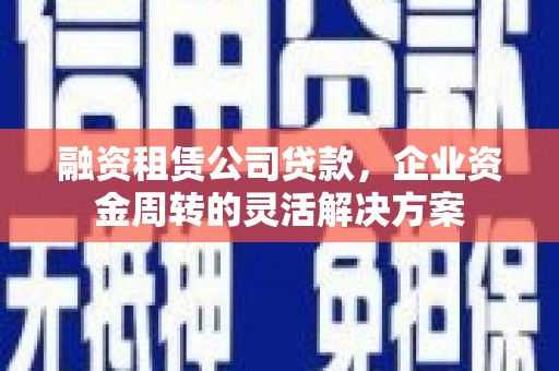 色达融资租赁公司贷款，企业资金周转的灵活解决方案