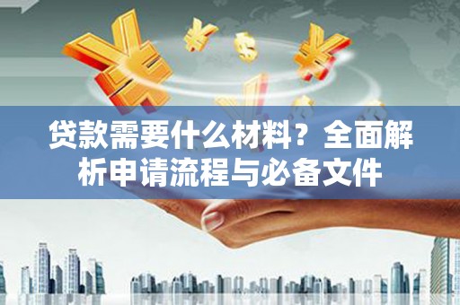 惠城贷款需要什么材料？全面解析申请流程与必备文件