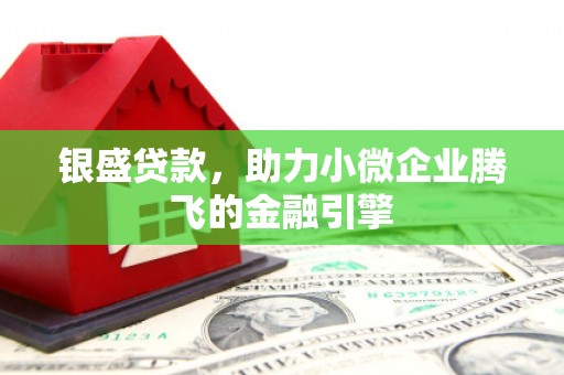碑林银盛贷款，助力小微企业腾飞的金融引擎