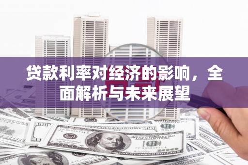 石屏贷款利率对经济的影响，全面解析与未来展望
