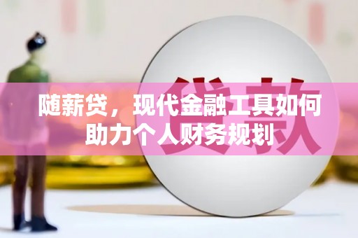 山阴随薪贷，现代金融工具如何助力个人财务规划