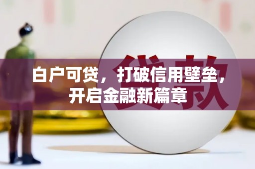 太仓白户可贷，打破信用壁垒，开启金融新篇章