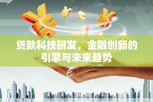 凤泉贷款科技研发，金融创新的引擎与未来趋势