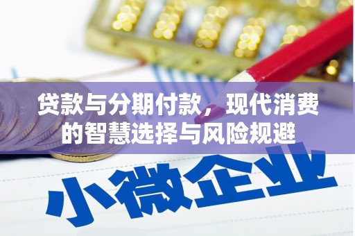 鹤庆贷款与分期付款，现代消费的智慧选择与风险规避
