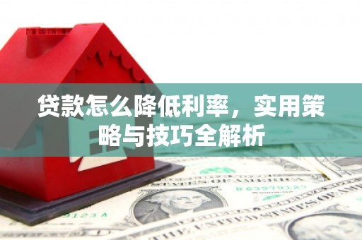 山上贷款怎么降低利率，实用策略与技巧全解析