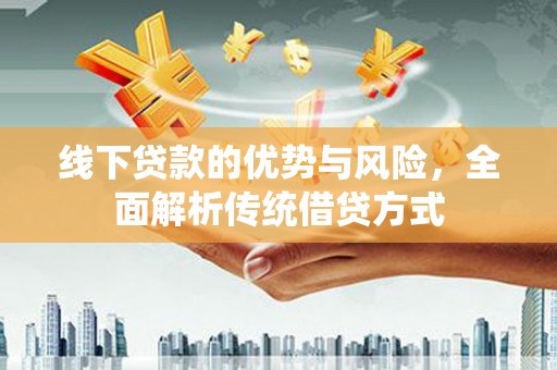 沛县线下贷款的优势与风险，全面解析传统借贷方式