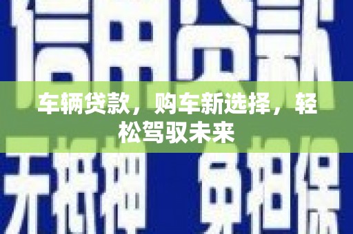 永清车辆贷款，购车新选择，轻松驾驭未来