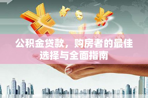 宣城公积金贷款，购房者的最佳选择与全面指南