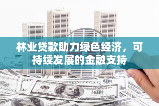 岱山林业贷款助力绿色经济，可持续发展的金融支持