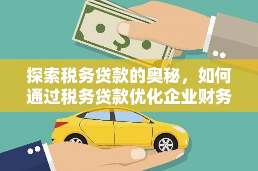 明溪探索税务贷款的奥秘，如何通过税务贷款优化企业财务