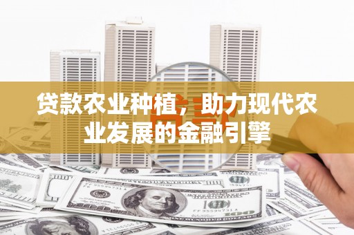 八公山贷款农业种植，助力现代农业发展的金融引擎